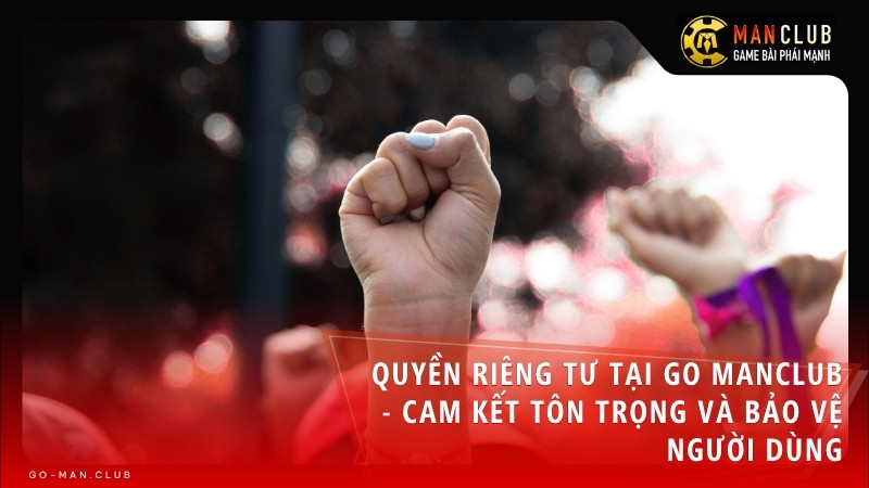 Quyền Riêng Tư Tại Go Manclub - Cam Kết Tôn Trọng Và Bảo Vệ Người Dùng