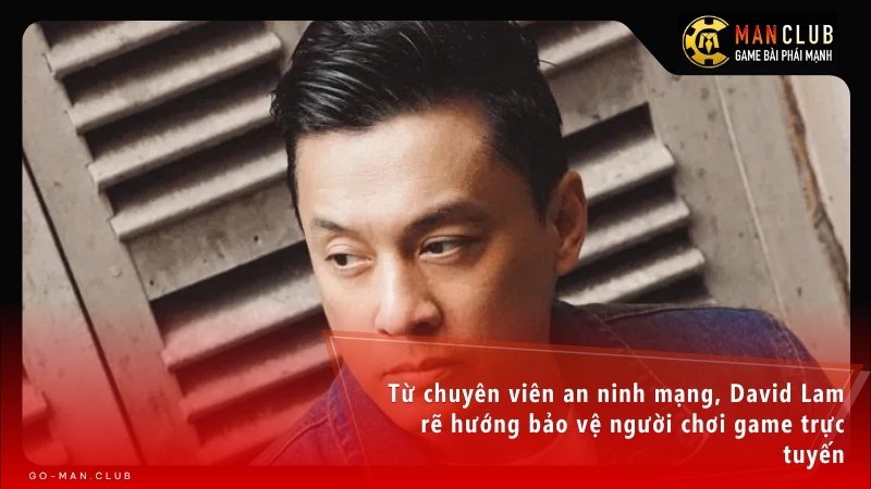 Từ chuyên viên an ninh mạng, David Lam rẽ hướng bảo vệ người chơi game trực tuyến